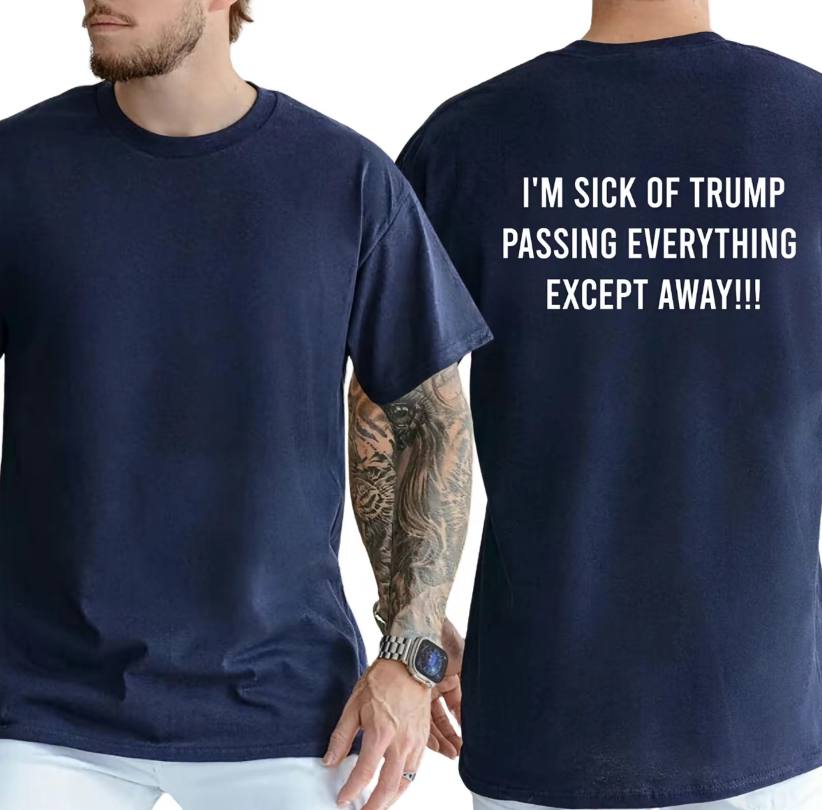 I'm Sick Of Trump Passing Everything Shirt